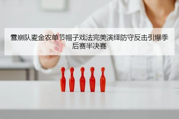 雪崩队麦金农单节帽子戏法完美演绎防守反击引爆季后赛半决赛